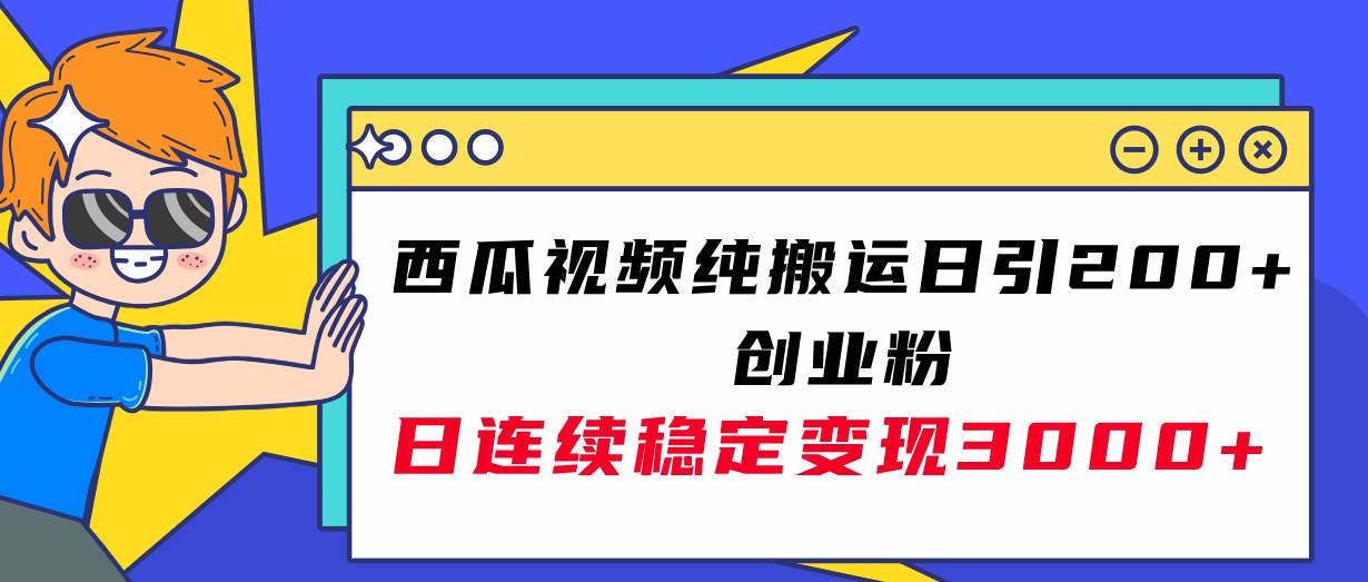 西瓜视频纯搬运日引200+创业粉，日连续变现3000+实操教程！-学途在线