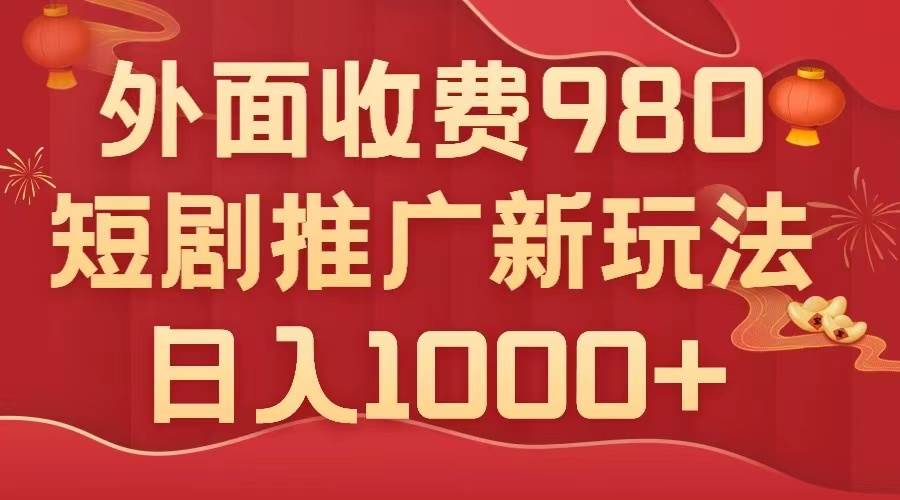 外面收费980，短剧推广最新搬运玩法，几分钟一个作品，日入1000+-学途在线