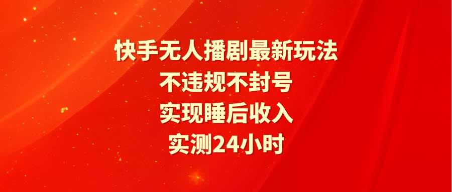 快手无人播剧最新玩法，实测24小时不违规不封号，实现睡后收入-学途在线