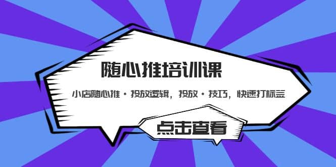 随心推培训课：小店随心推·投放逻辑，投放·技巧，快速打标签-学途在线