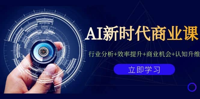 AI新时代商业课：行业分析+效率提升+商业机会+认知升维（40节课+附件）-学途在线