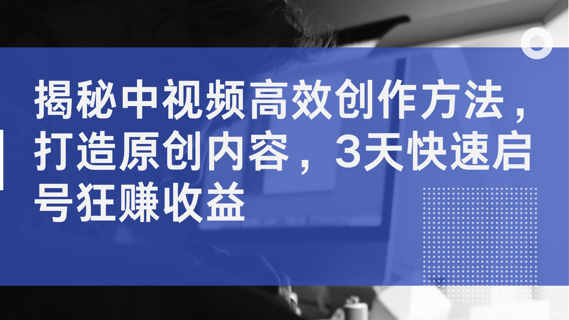 揭秘中视频高效创作方法，打造原创内容，2天快速启号狂赚收益-学途在线