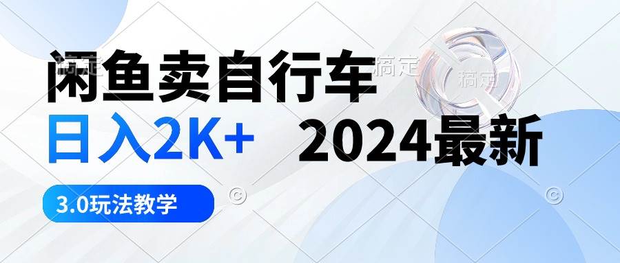 闲鱼卖自行车 日入2K+ 2024最新 3.0玩法教学-学途在线
