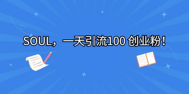 SOUL，一天引流100 创业粉-学途在线
