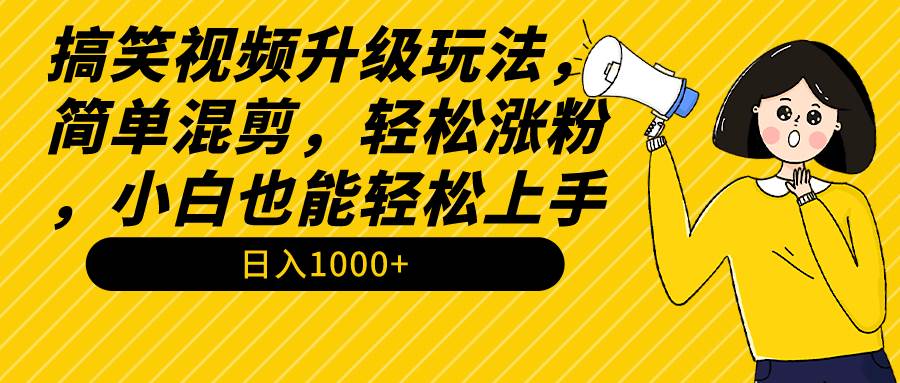 搞笑视频升级玩法，简单混剪，轻松涨粉，小白也能上手，日入1000+教程+素材-学途在线