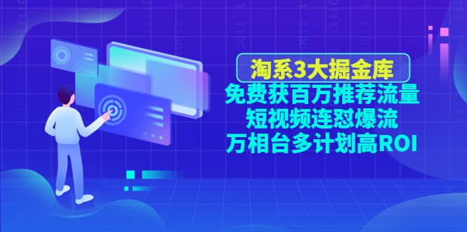 淘系3大掘金库：免费获百万推荐流量+短视频连怼爆流+万相台多计划高ROI-学途在线