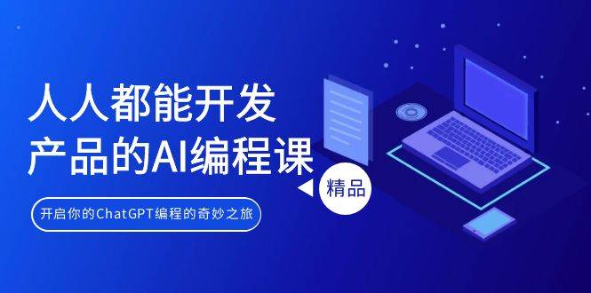 人人都能 开发产品的AI编程课，开启你的ChatGPT编程的奇妙之旅-学途在线