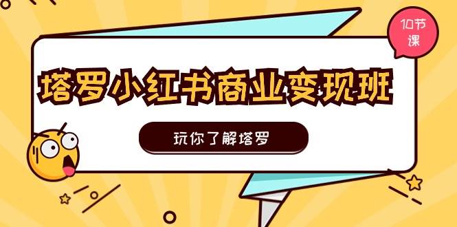 塔罗小红书商业变现实操班，玩你了解塔罗，玩转小红书塔罗变现（10节课）-学途在线