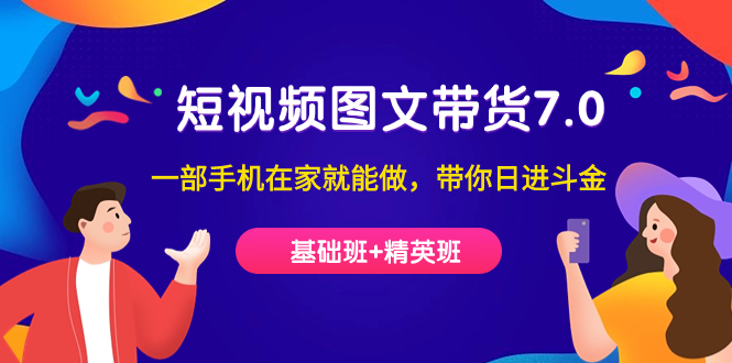 短视频-图文带货7.0（基础班+精英班）一部手机在家就能做，带你日进斗金-学途在线