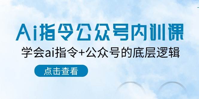 Ai指令-公众号内训课：学会ai指令+公众号的底层逻辑（7节课）-学途在线