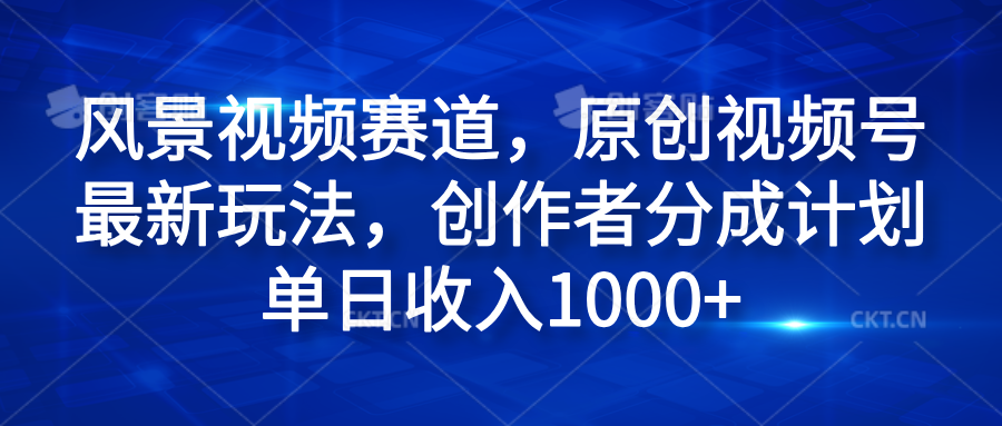 风景视频赛道，原创视频号最新玩法，创作者分成计划单日收入1000+-学途在线