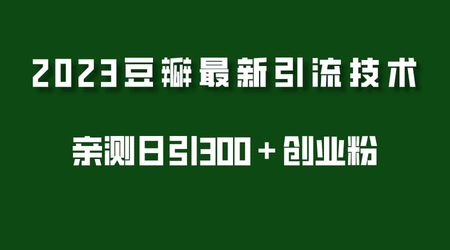 2023豆瓣引流最新玩法，实测日引流创业粉300＋（7节视频课）-学途在线