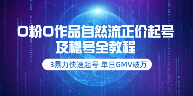 0粉0作品自然流正价起号及稳号全教程：3暴力快速起号 单日GMV破万-价值2980-学途在线