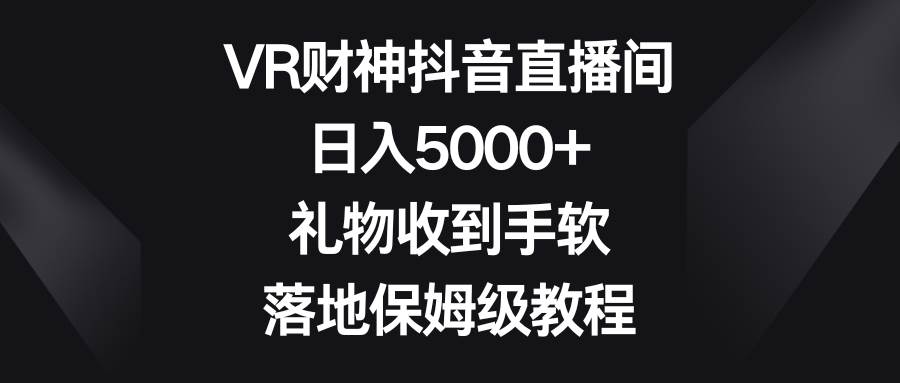 VR财神抖音直播间，日入5000+，礼物收到手软，落地保姆级教程-学途在线