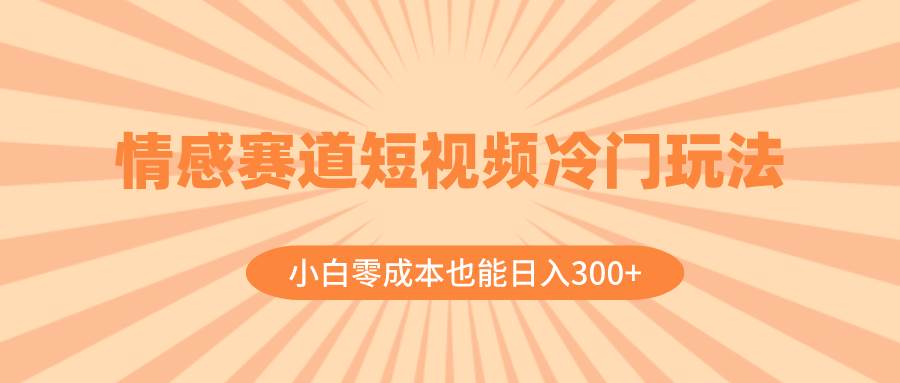 情感赛道短视频冷门玩法，小白零成本也能日入300+（教程+素材）-学途在线