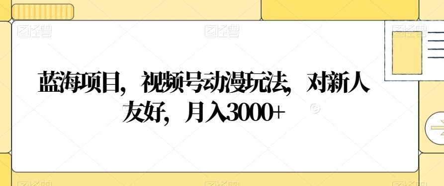 视频号动漫玩法，对新人友好，月入3000+，蓝海项目-学途在线
