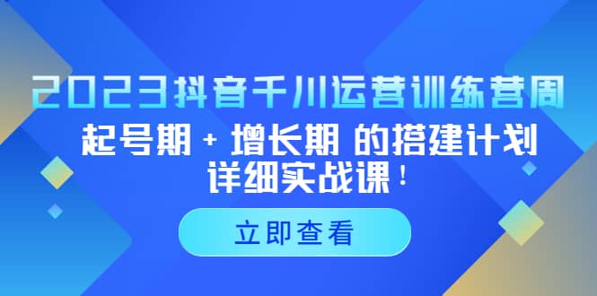 2023抖音千川运营训练营，起号期+增长期 的搭建计划详细实战课-学途在线