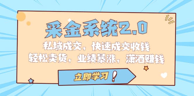 采金 系统2.0，私域成交，快速成交收钱，轻松卖货，业绩暴涨，潇洒赚钱-学途在线