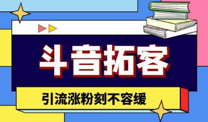 斗音拓客-多功能拓客涨粉神器，涨粉刻不容缓-学途在线