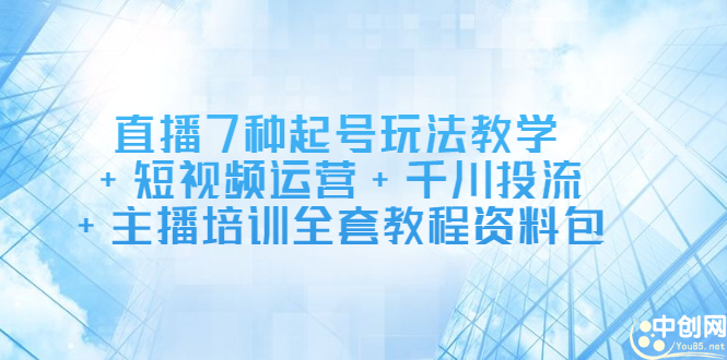 直播7种起号玩法教学+短视频运营+千川投流+主播培训全套教程资料包-学途在线