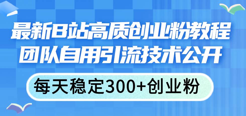 最新B站高质创业粉教程，团队自用引流技术公开-学途在线