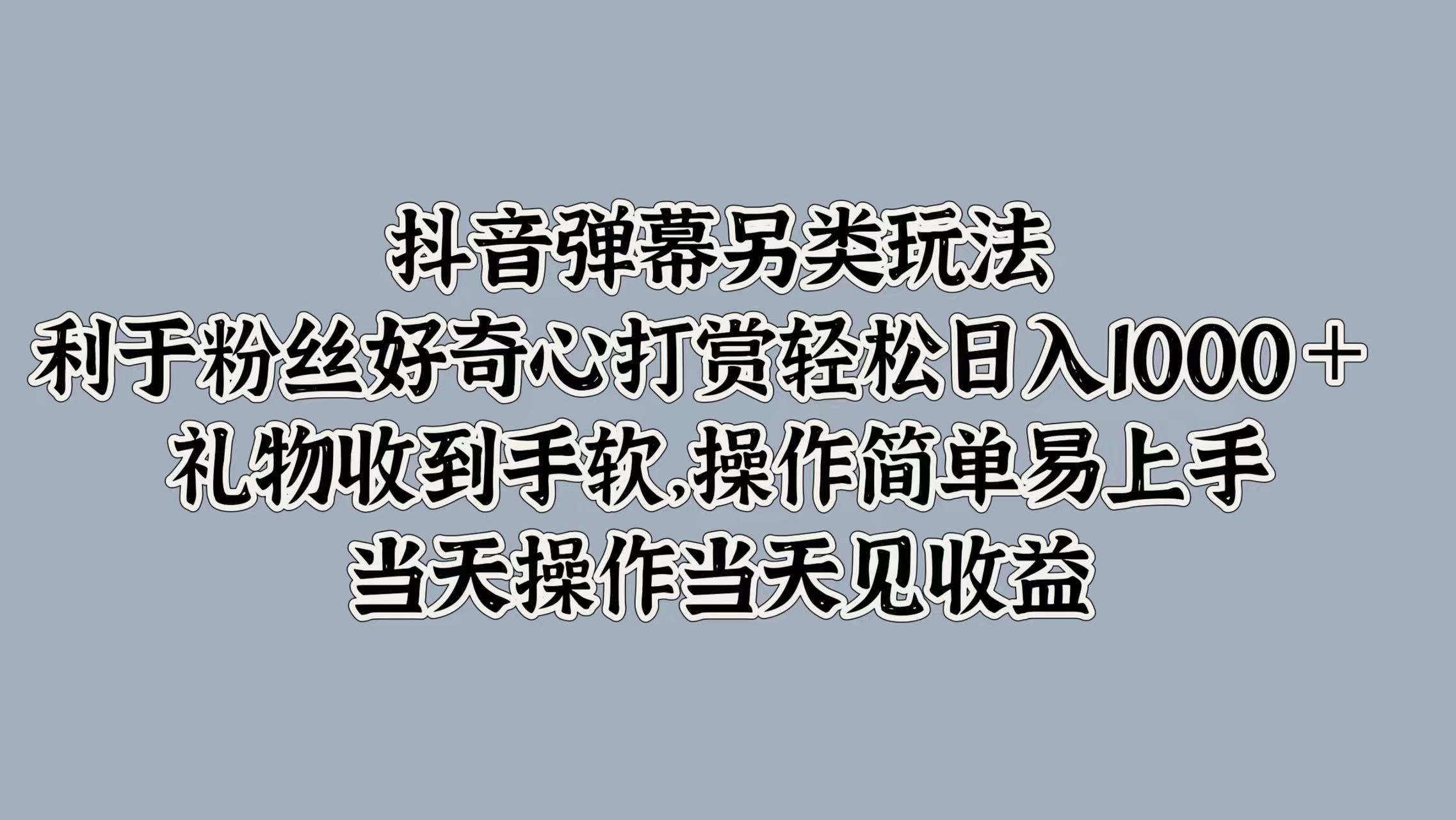 抖音弹幕另类玩法，利于粉丝好奇心打赏轻松日入1000＋ 礼物收到手软，操作简单易上手，当天操作当天见收益-学途在线