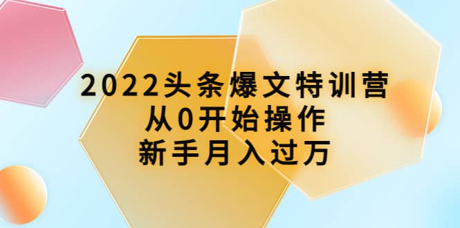 2022头条爆文特训营：从0开始操作，新手月入过万（16节课时）-学途在线