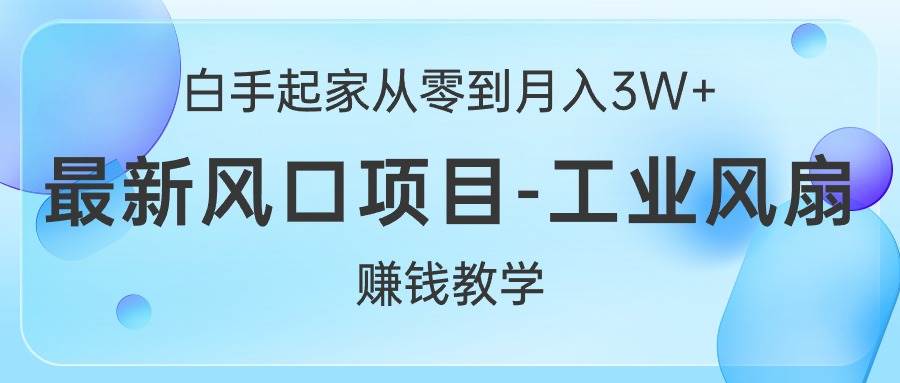 白手起家从零到月入3W+，最新风口项目-工业风扇赚钱教学-学途在线