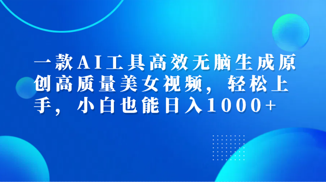 一款AI工具高效无脑生成原创高质量美女视频，轻松上手，小白也能日入1000+-学途在线