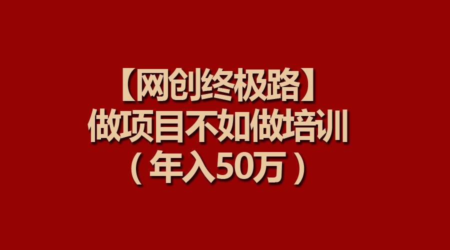 【网创终极路】做项目不如做项目培训，年入50万-学途在线