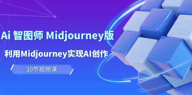 玩赚Ai 智图师 Midjourney版：利用Midjourney实现AI创作及变现（10节课）-学途在线