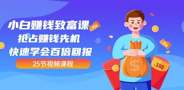 【全网最火】小白赚钱致富课：抢占赚钱先机快速学会百倍回报（25节视频）-学途在线