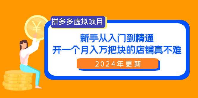 拼多多虚拟项目：入门到精通，开一个月入万把块的店铺 真不难（24年更新）-学途在线