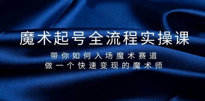 魔术起号全流程实操课，带你如何入场魔术赛道，做一个快速变现的魔术师-学途在线