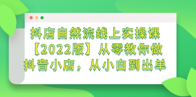 抖店自然流线上实操课【2022版】从零教你做抖音小店，从小白到出单-学途在线