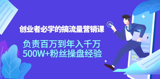 创业者必学的搞流量营销课：负责百万到年入千万，500W+粉丝操盘经验-学途在线