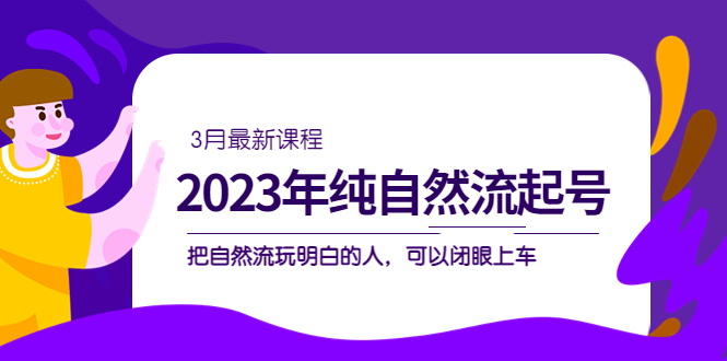 2023年纯自然流·起号课程，把自然流·玩明白的人 可以闭眼上车（3月更新）-学途在线