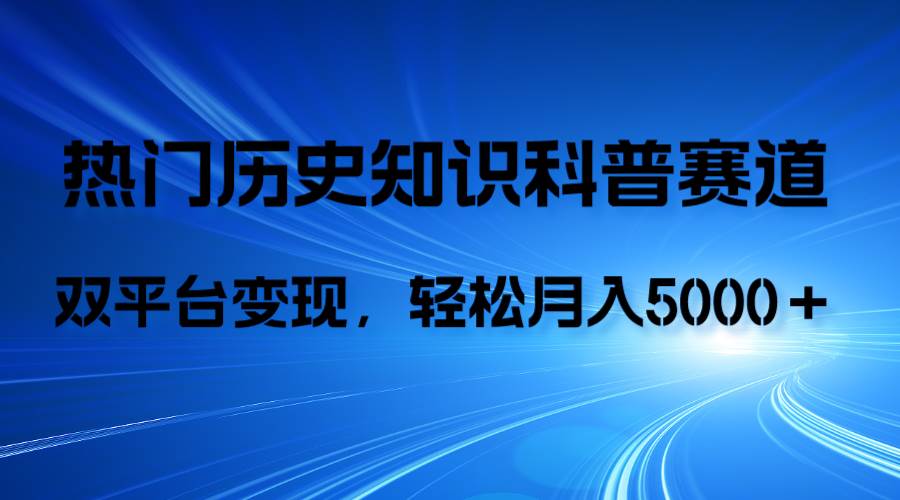 历史知识科普，AI辅助完成作品，抖音视频号双平台变现，月收益轻5000＋-学途在线