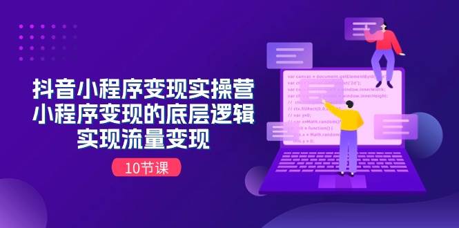 抖音小程序变现实操营，小程序变现的底层逻辑，实现流量变现（10节课）-学途在线