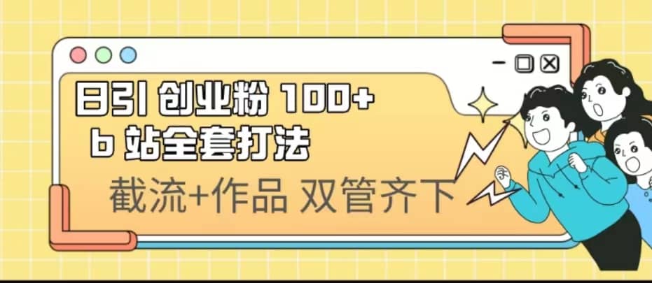 日引创业粉 100+ b 站全套打法【实操视频】-学途在线
