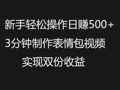 新手小白轻松操作日赚500+，3分钟制作表情包视频，实现双份收益-学途在线