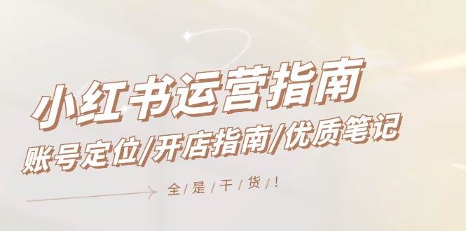 小红书运营指南，账号定位/开店指南/优质笔记/没有套路，全是经验-学途在线