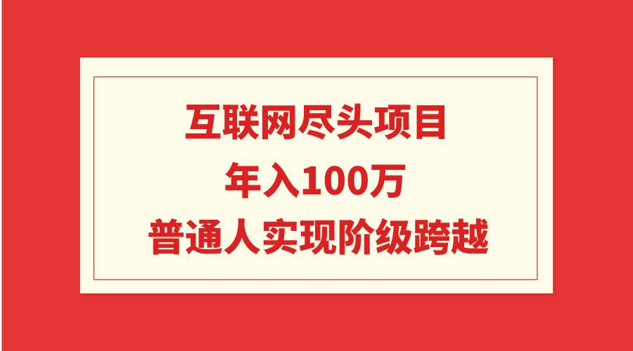 互联网尽头项目：年入100W，普通人实现阶级跨越-学途在线