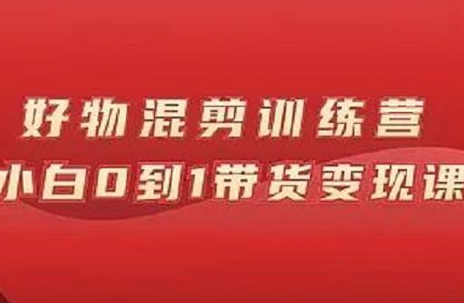 万三好物混剪训练营：小白0到1带货变现课-学途在线