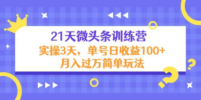 21天微头条训练营，实操3天简单玩法-学途在线