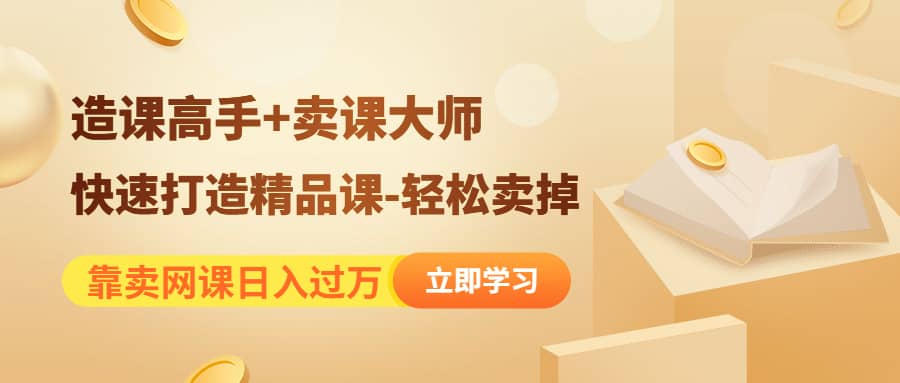 《造课高手+卖课大师》快速打造精品课-轻松卖掉-学途在线