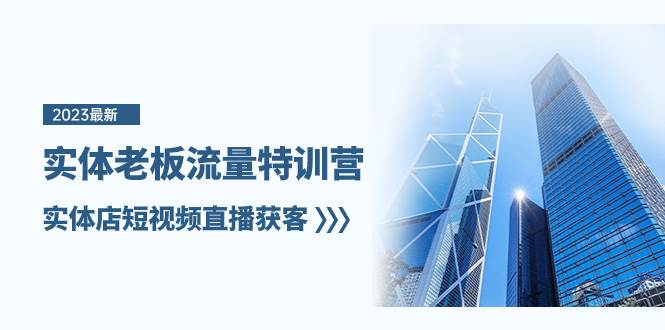 实体老板-流量特训营，实体店短视频直播获客（6节课）-学途在线