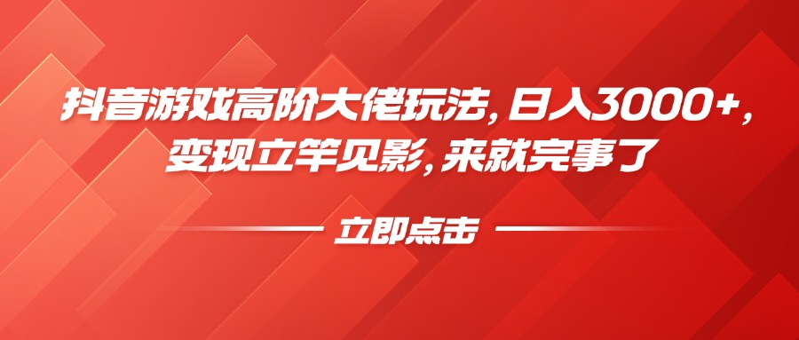 抖音游戏高阶大佬玩法，日入3000+，变现立竿见影，来就完事了-学途在线