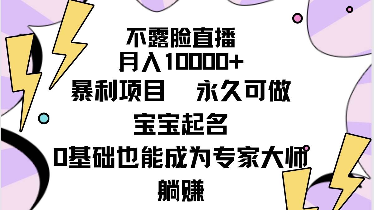 不露脸直播，月入10000+暴利项目，永久可做，宝宝起名（详细教程+软件）-学途在线