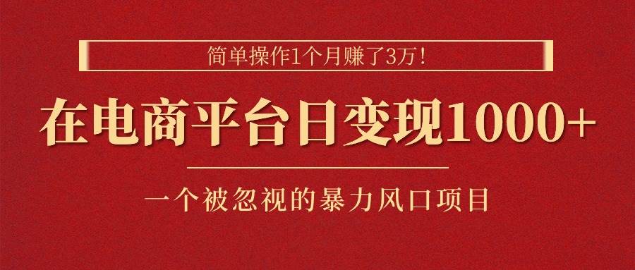 简单操作1个月赚了3万！在电商平台日变现1000+！一个被忽视的暴力风口…-学途在线